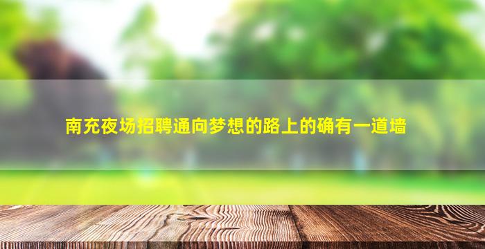 南充夜场招聘通向梦想的路上的确有一道墙